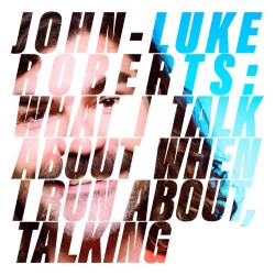 John-Luke Roberts: What I Talk About When I Run About, Talking  4★★★★